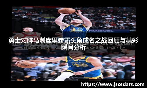 勇士对阵马刺库里崭露头角成名之战回顾与精彩瞬间分析