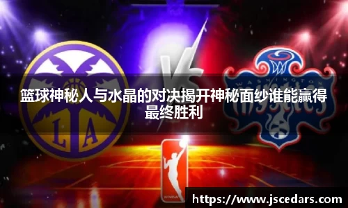 篮球神秘人与水晶的对决揭开神秘面纱谁能赢得最终胜利
