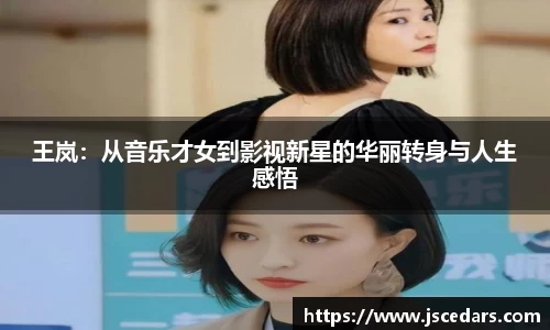 王岚：从音乐才女到影视新星的华丽转身与人生感悟