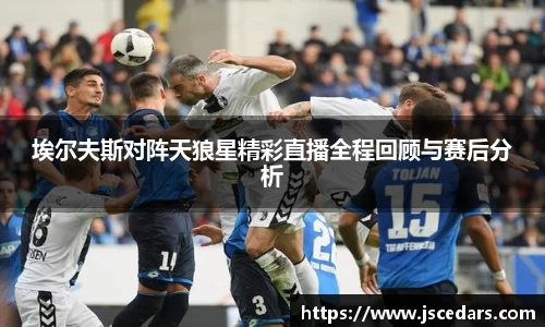 埃尔夫斯对阵天狼星精彩直播全程回顾与赛后分析