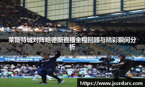 莱斯特城对阵哈德斯直播全程回顾与精彩瞬间分析
