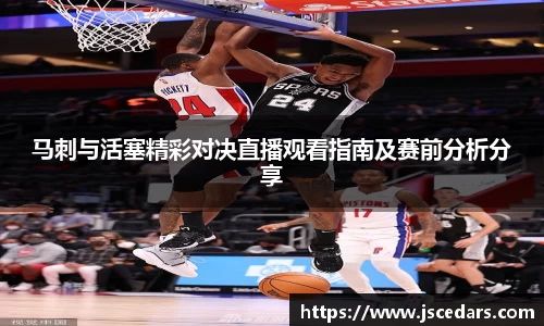 马刺与活塞精彩对决直播观看指南及赛前分析分享