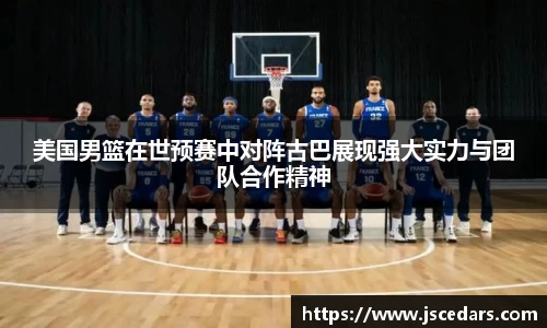 美国男篮在世预赛中对阵古巴展现强大实力与团队合作精神