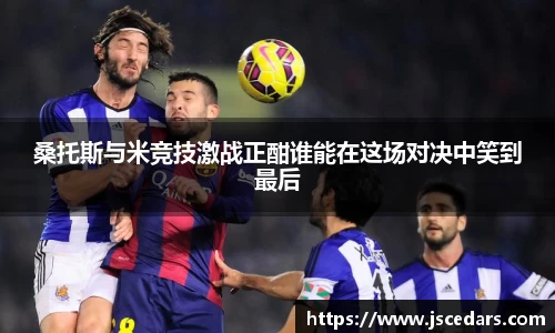 桑托斯与米竞技激战正酣谁能在这场对决中笑到最后