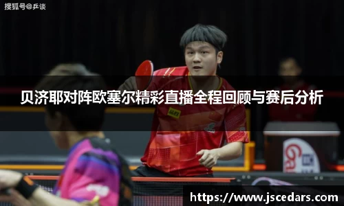 贝济耶对阵欧塞尔精彩直播全程回顾与赛后分析