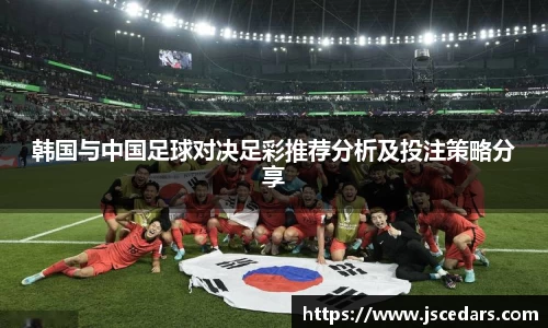 韩国与中国足球对决足彩推荐分析及投注策略分享