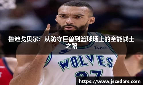鲁迪戈贝尔：从防守巨兽到篮球场上的全能战士之路