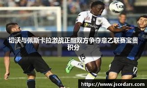 切沃与佩斯卡拉激战正酣双方争夺意乙联赛宝贵积分