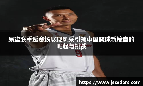 易建联重返赛场展现风采引领中国篮球新篇章的崛起与挑战