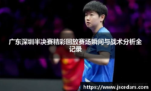 广东深圳半决赛精彩回放赛场瞬间与战术分析全记录