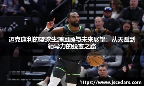 迈克康利的篮球生涯回顾与未来展望：从天赋到领导力的蜕变之路