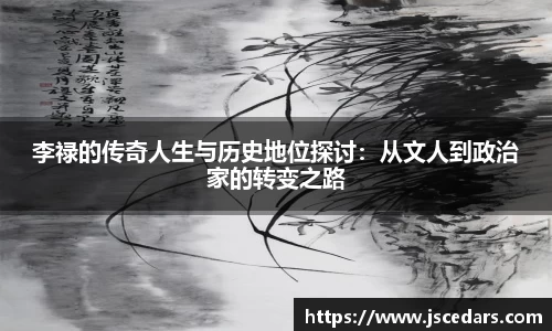 李禄的传奇人生与历史地位探讨：从文人到政治家的转变之路
