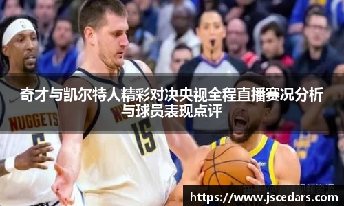 奇才与凯尔特人精彩对决央视全程直播赛况分析与球员表现点评