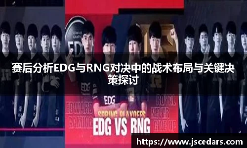 赛后分析EDG与RNG对决中的战术布局与关键决策探讨