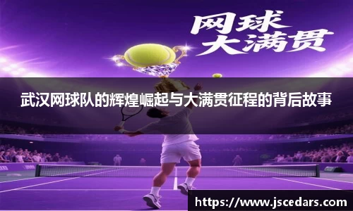 武汉网球队的辉煌崛起与大满贯征程的背后故事