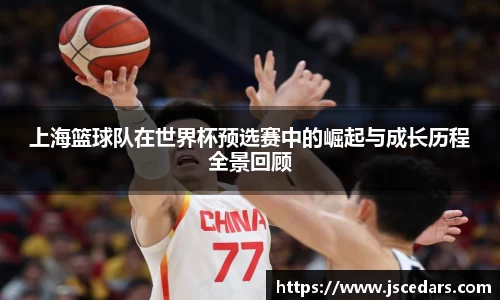 上海篮球队在世界杯预选赛中的崛起与成长历程全景回顾